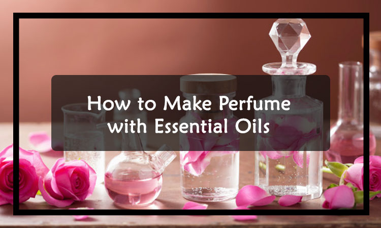 How to Make Perfume with Essential Oils