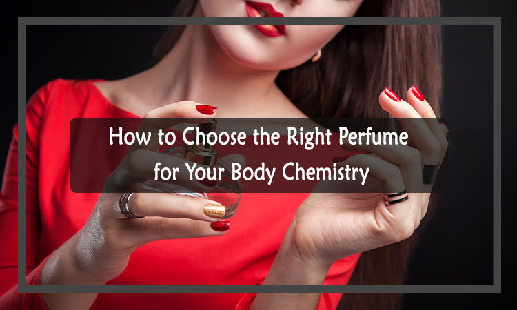 How to Choose The Right Perfume for Your Body Chemistry
