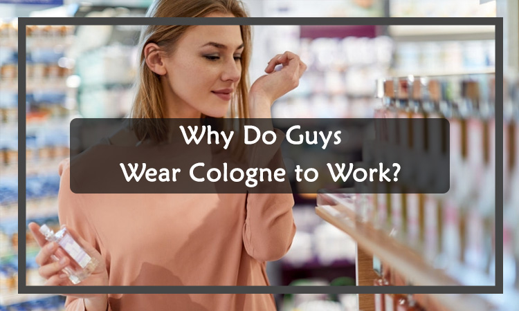 Why Do Guys Wear Cologne to Work?